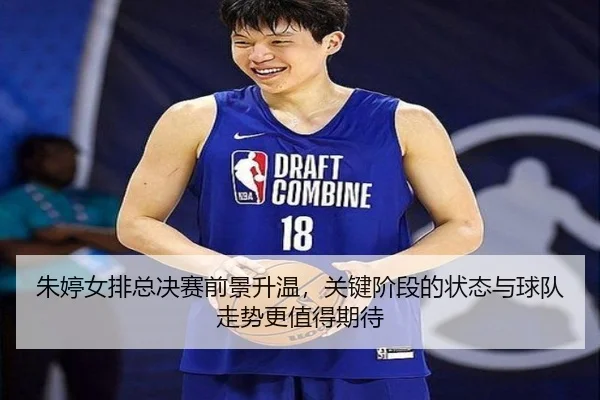 朱婷女排总决赛前景升温，关键阶段的状态与球队走势更值得期待 - jiangnansports